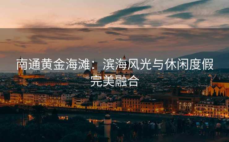 南通黄金海滩：滨海风光与休闲度假完美融合