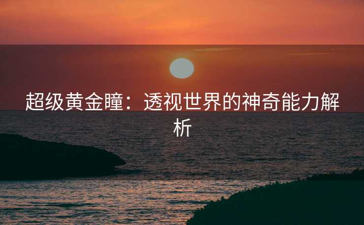 超级黄金瞳：透视世界的神奇能力解析