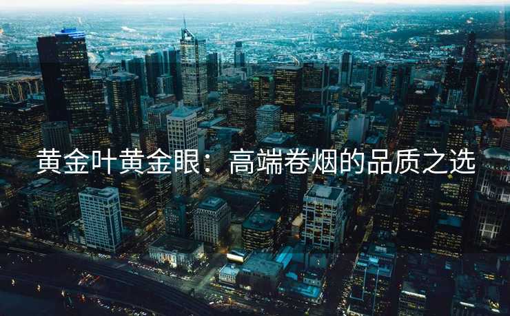 黄金叶黄金眼：高端卷烟的品质之选