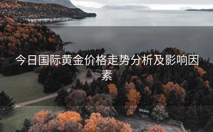 今日国际黄金价格走势分析及影响因素