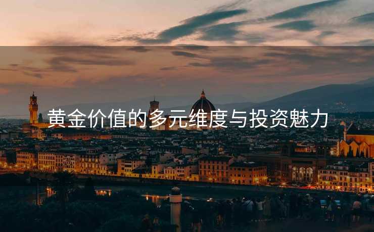 黄金价值的多元维度与投资魅力