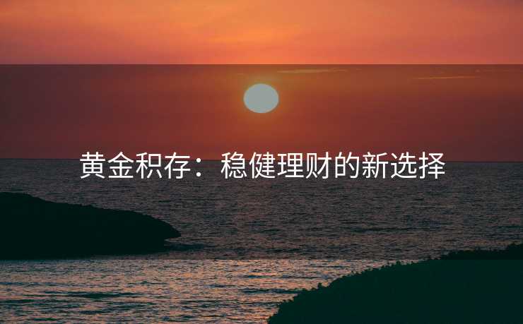 黄金积存：稳健理财的新选择