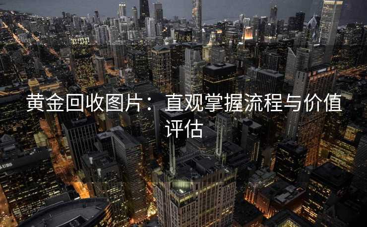 黄金回收图片：直观掌握流程与价值评估