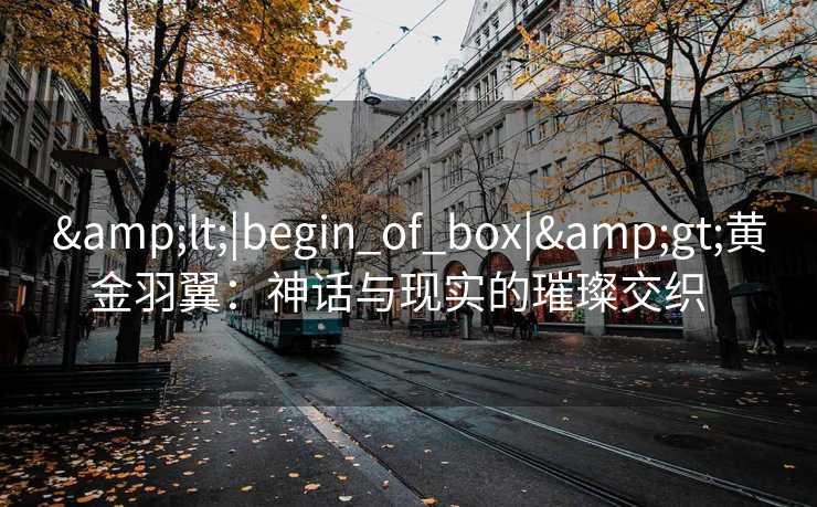 &lt;|begin_of_box|&gt;黄金羽翼：神话与现实的璀璨交织  
