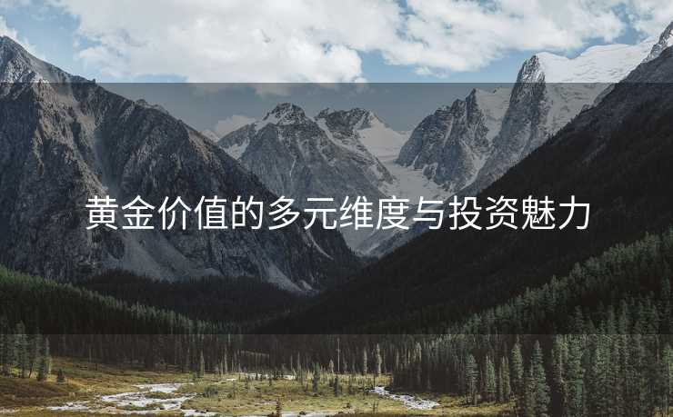 黄金价值的多元维度与投资魅力