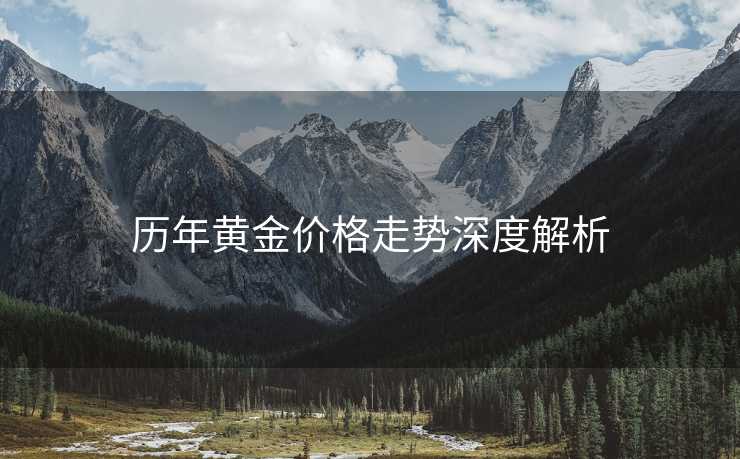 历年黄金价格走势深度解析