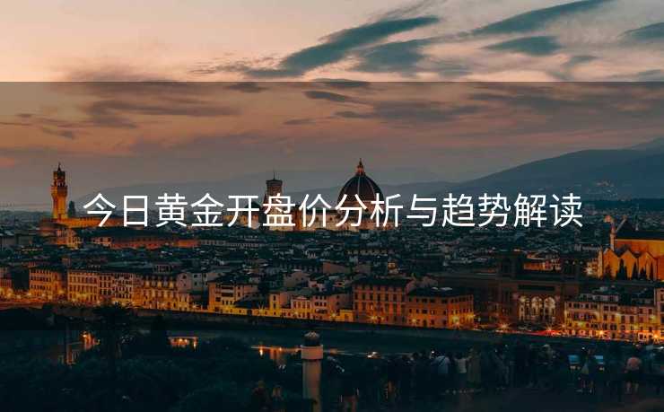 今日黄金开盘价分析与趋势解读