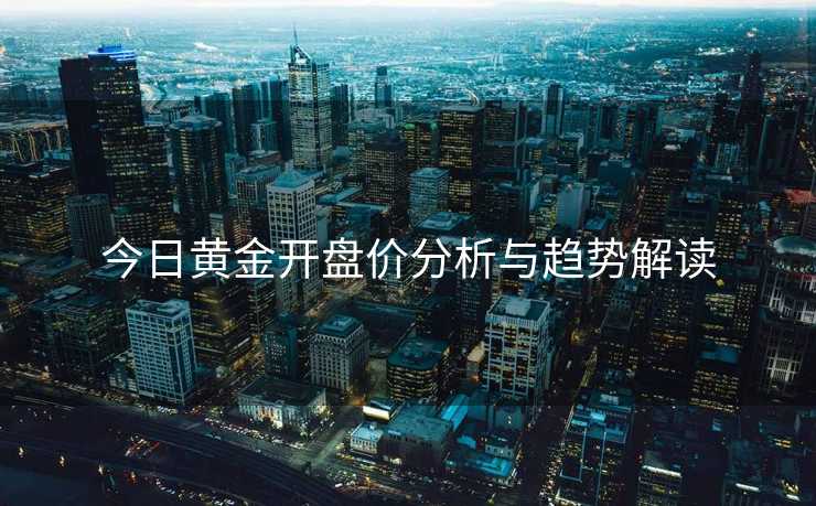 今日黄金开盘价分析与趋势解读