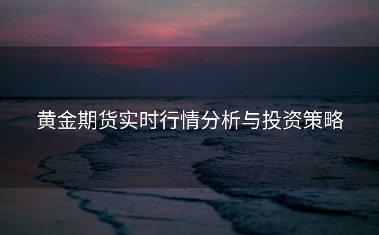 黄金期货实时行情分析与投资策略