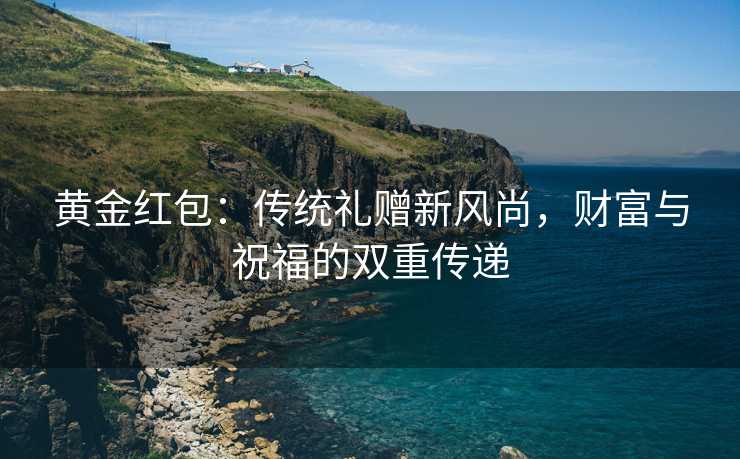黄金红包：传统礼赠新风尚，财富与祝福的双重传递
