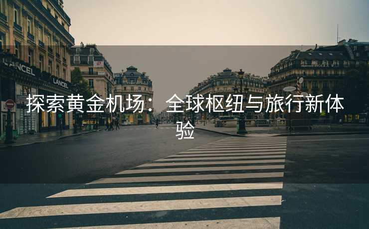 探索黄金机场：全球枢纽与旅行新体验