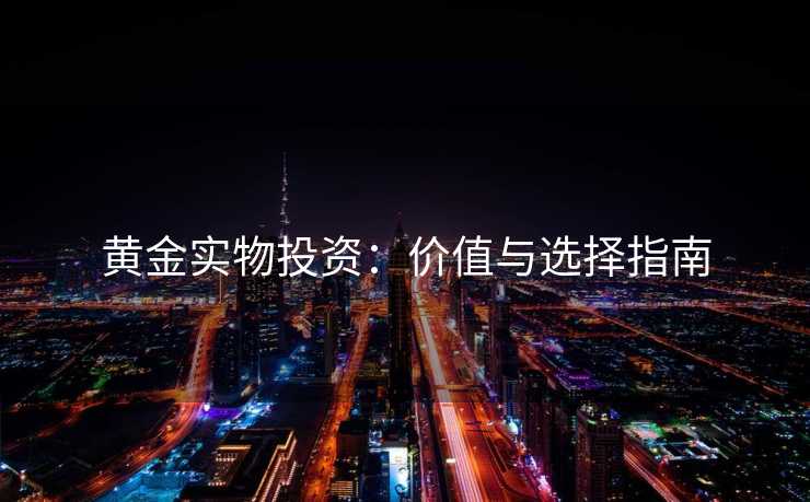 黄金实物投资：价值与选择指南