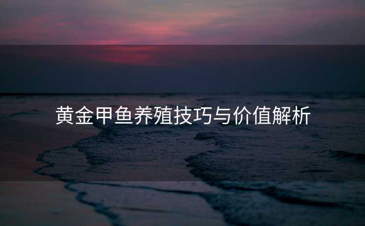 黄金甲鱼养殖技巧与价值解析