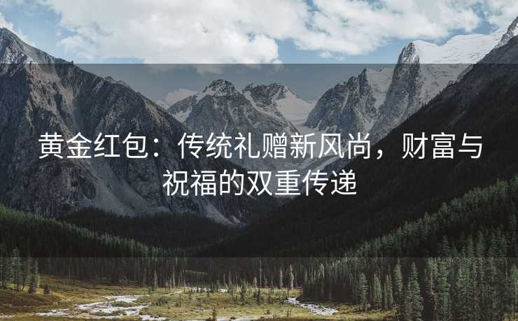 黄金红包：传统礼赠新风尚，财富与祝福的双重传递