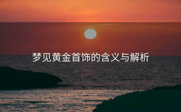 梦见黄金首饰的含义与解析