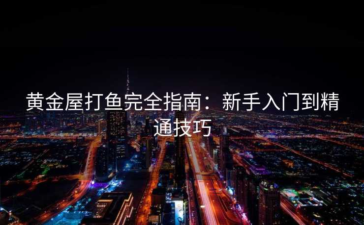 黄金屋打鱼完全指南：新手入门到精通技巧