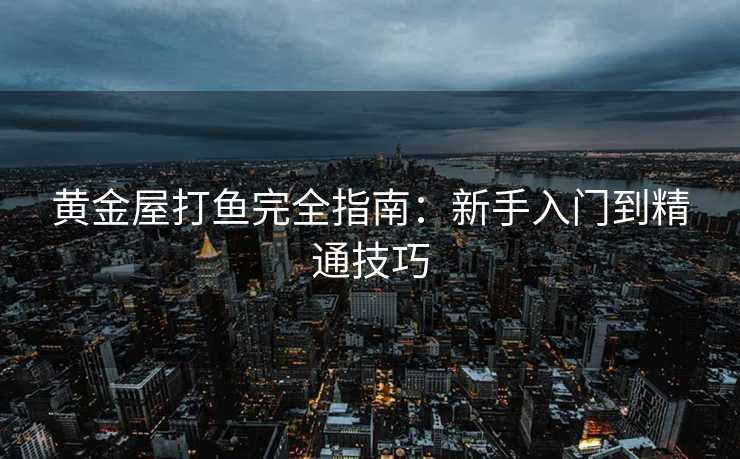 黄金屋打鱼完全指南：新手入门到精通技巧
