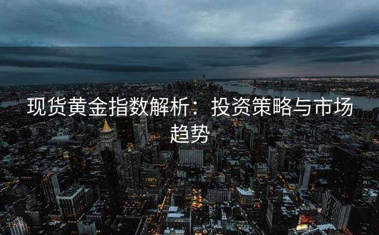 现货黄金指数解析：投资策略与市场趋势
