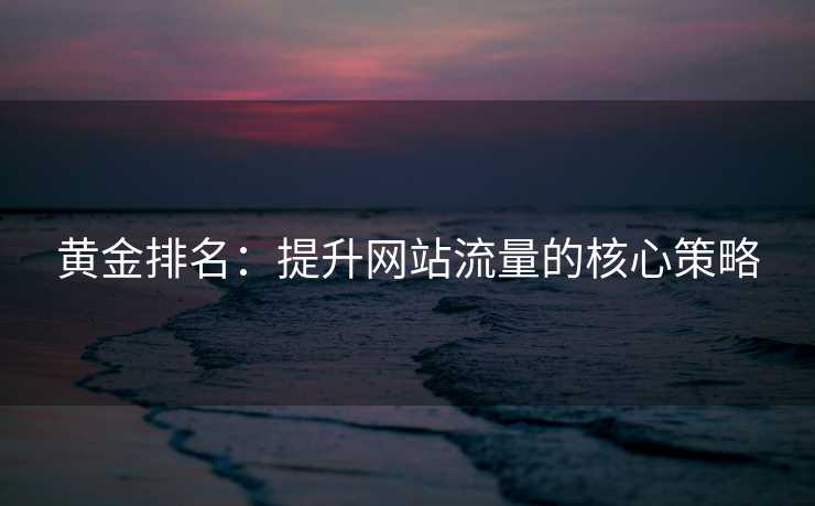黄金排名：提升网站流量的核心策略