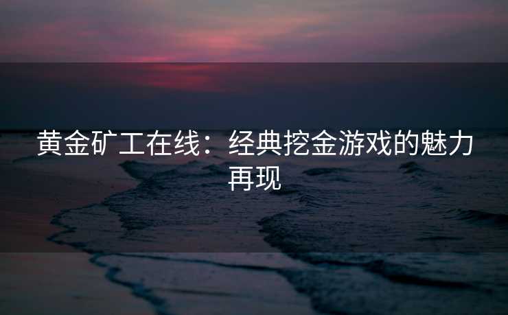 黄金矿工在线：经典挖金游戏的魅力再现