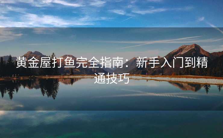 黄金屋打鱼完全指南：新手入门到精通技巧