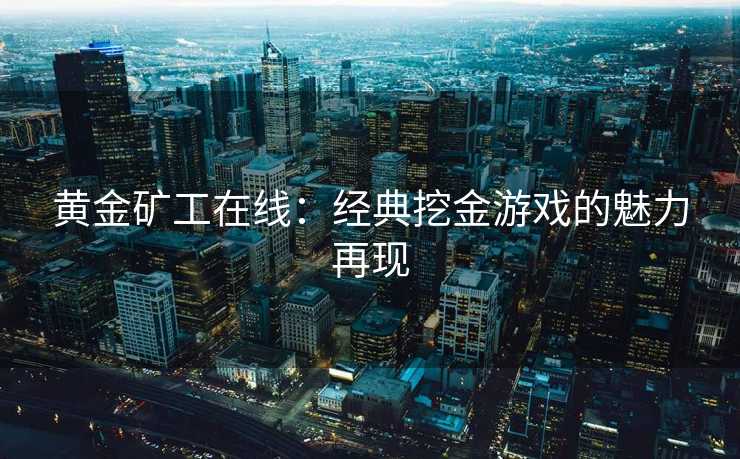 黄金矿工在线：经典挖金游戏的魅力再现