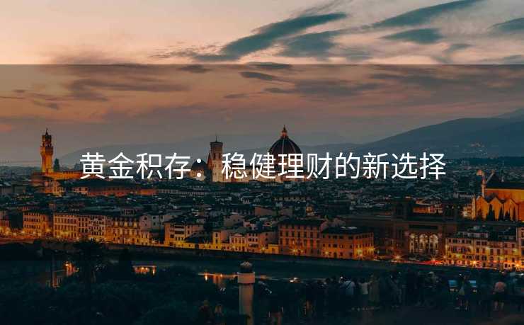黄金积存：稳健理财的新选择