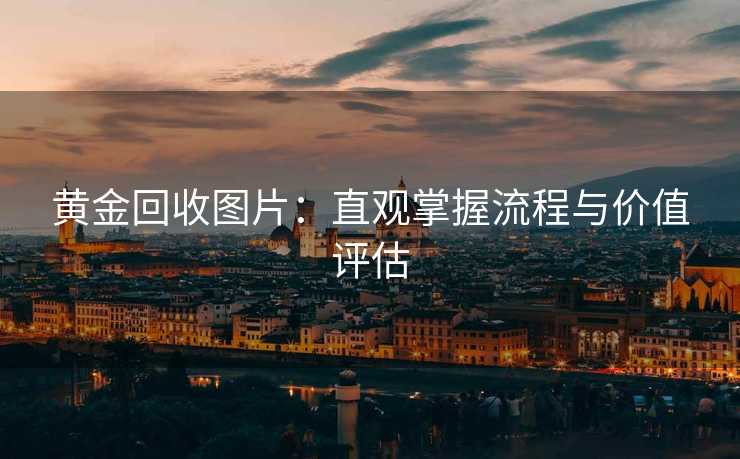 黄金回收图片：直观掌握流程与价值评估