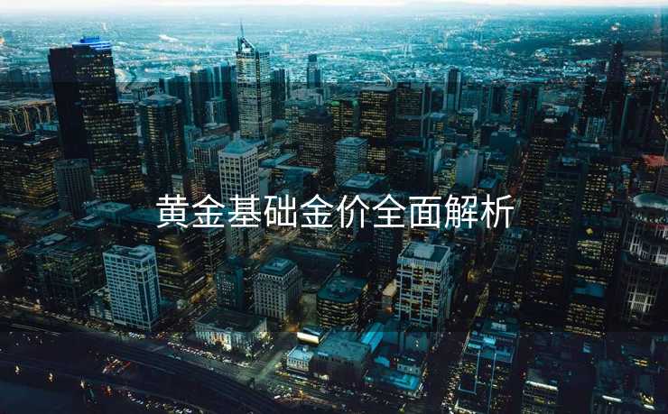 黄金基础金价全面解析