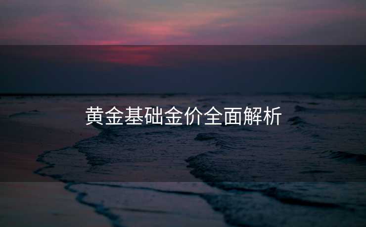 黄金基础金价全面解析