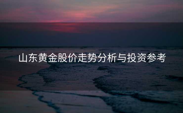 山东黄金股价走势分析与投资参考