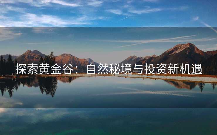 探索黄金谷：自然秘境与投资新机遇