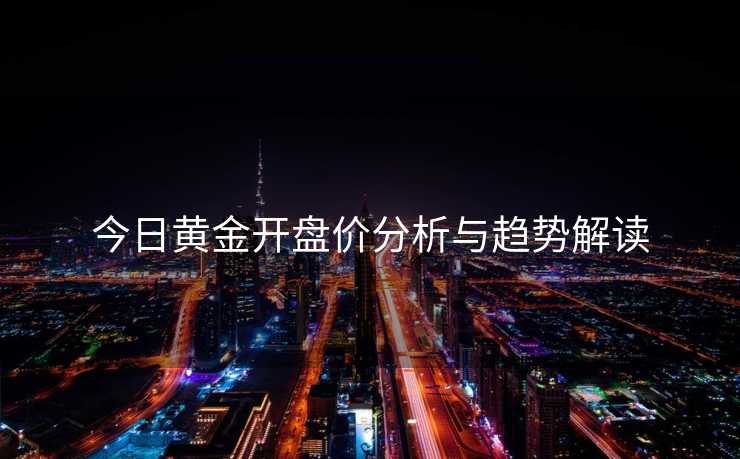 今日黄金开盘价分析与趋势解读