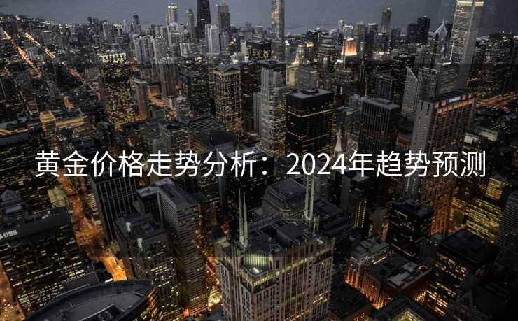 黄金价格走势分析：2024年趋势预测