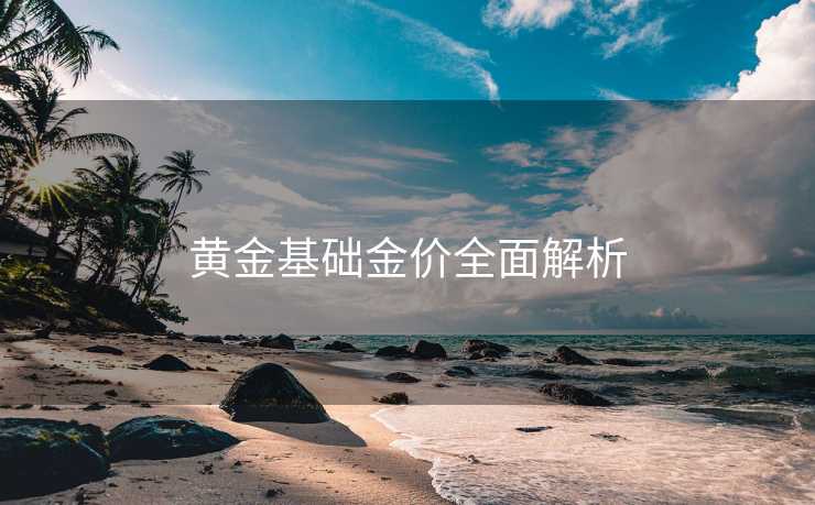 黄金基础金价全面解析