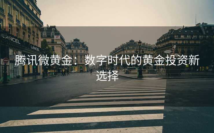 腾讯微黄金：数字时代的黄金投资新选择