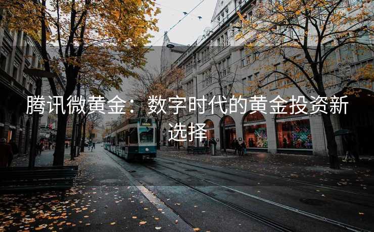 腾讯微黄金：数字时代的黄金投资新选择