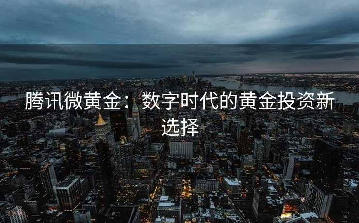 腾讯微黄金：数字时代的黄金投资新选择