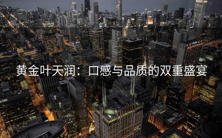 黄金叶天润：口感与品质的双重盛宴