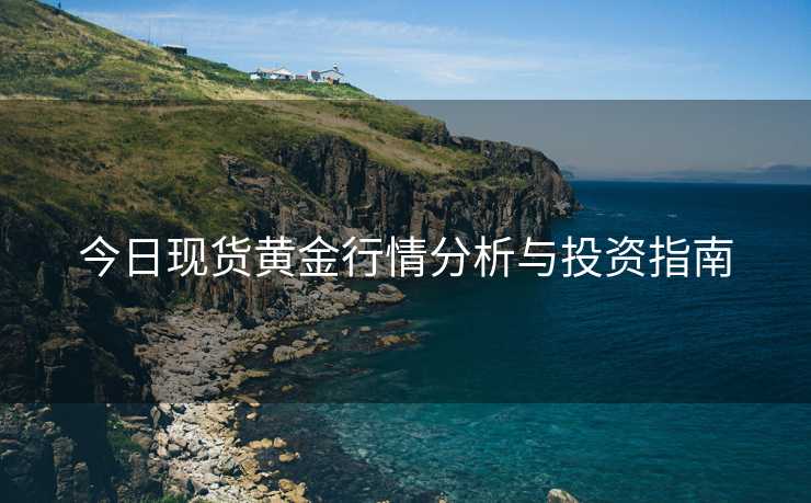 今日现货黄金行情分析与投资指南