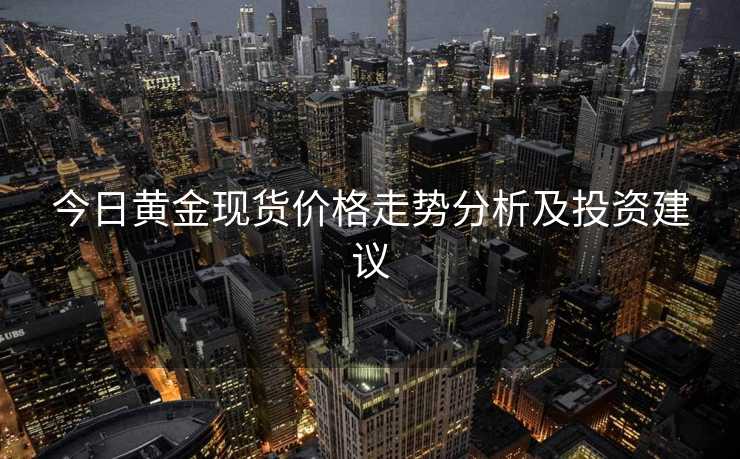 今日黄金现货价格走势分析及投资建议