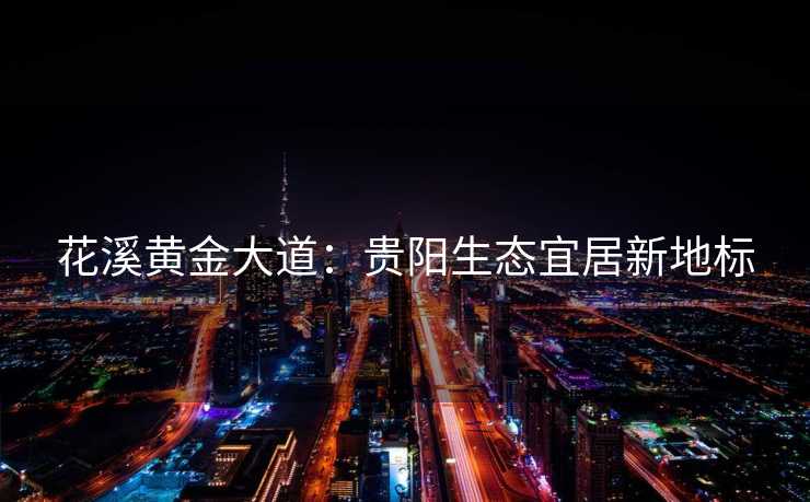 花溪黄金大道：贵阳生态宜居新地标