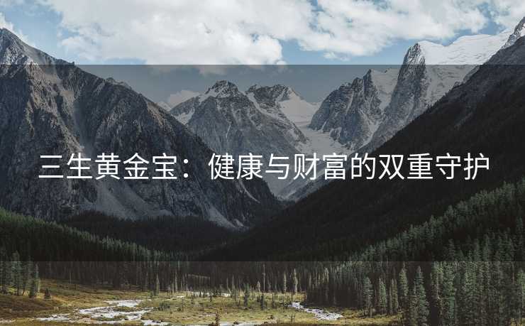三生黄金宝：健康与财富的双重守护