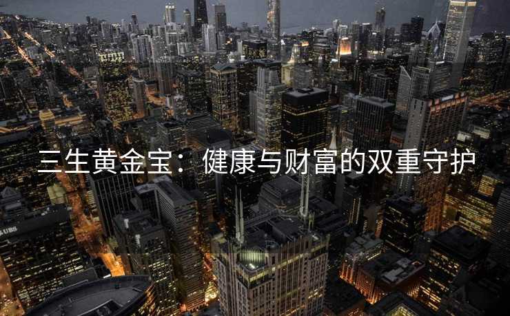 三生黄金宝：健康与财富的双重守护