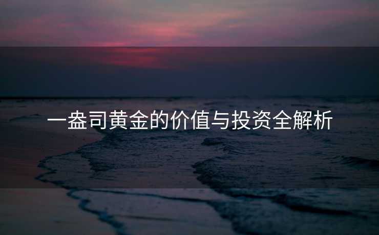 一盎司黄金的价值与投资全解析
