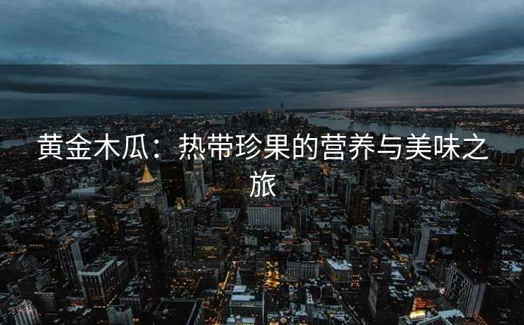 黄金木瓜：热带珍果的营养与美味之旅
