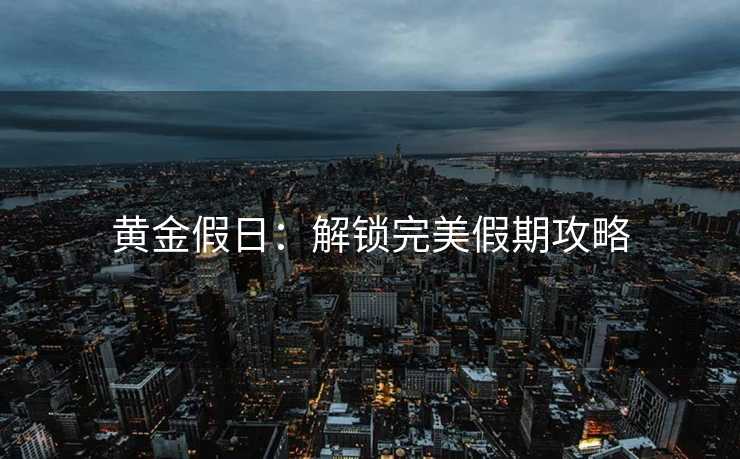 黄金假日：解锁完美假期攻略