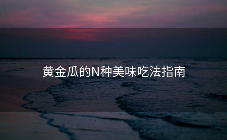 黄金瓜的N种美味吃法指南