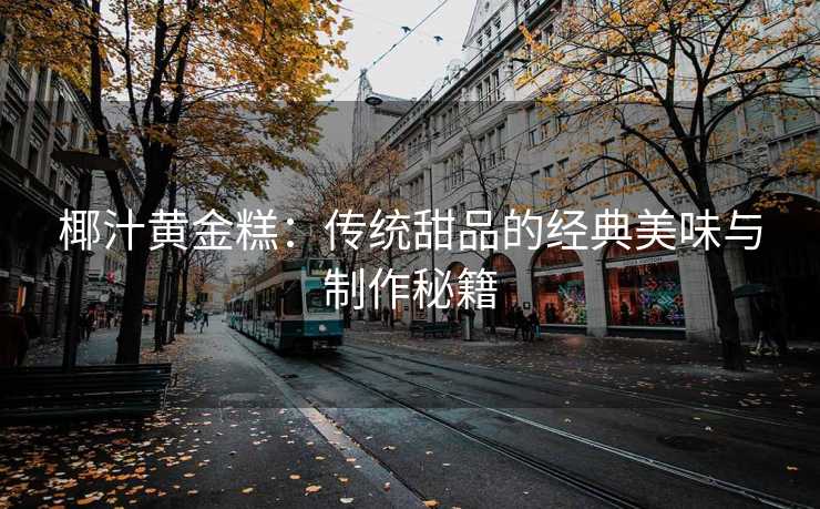 椰汁黄金糕：传统甜品的经典美味与制作秘籍