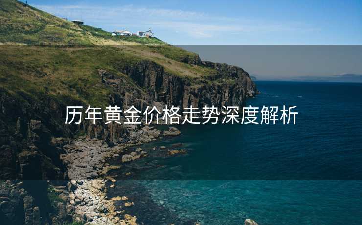 历年黄金价格走势深度解析